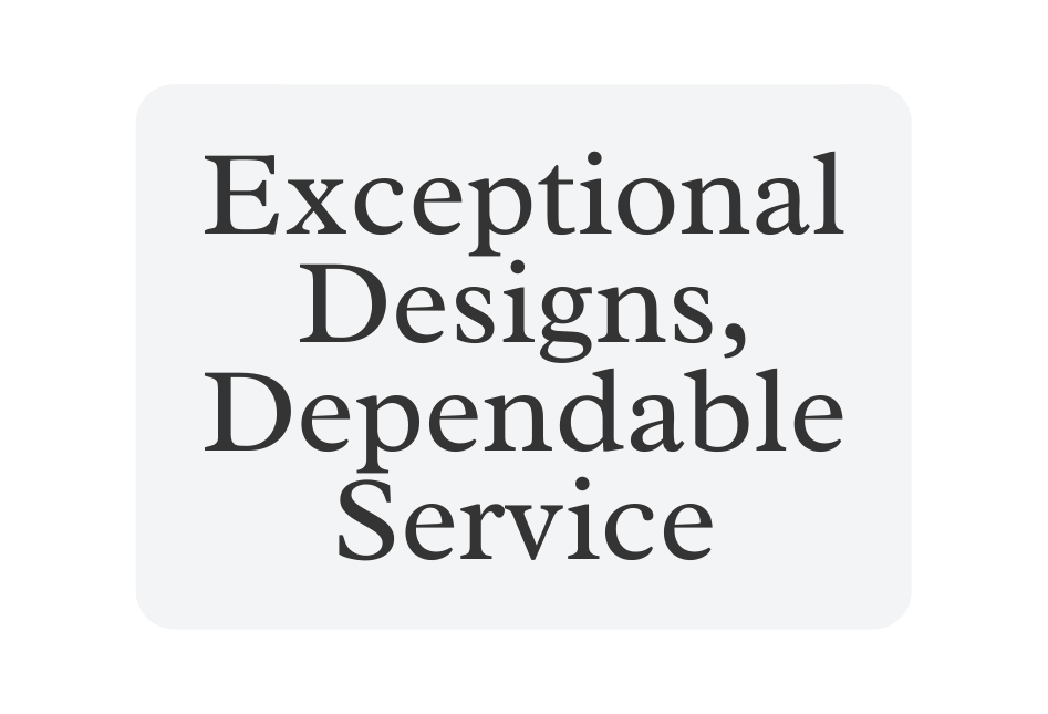 Exceptional Designs Dependable Service